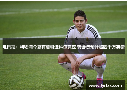 电讯报：利物浦今夏有意引进科尔克兹 转会费预计超四千万英镑